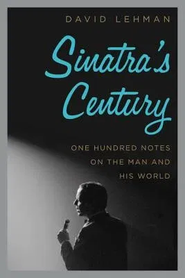 Sinatra's Century: One Hundred Notes on the Man and His World