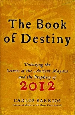 The Book of Destiny: Unlocking the Secrets of the Ancient Mayans and the Prophecy of 2012