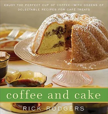 Coffee and Cake: Enjoy the Perfect Cup of Coffee--With Dozens of Delectable Recipes for Café Treats