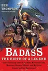 Badass: The Birth of a Legend: Spine-Crushing Tales of the Most Merciless Gods, Monsters, Heroes, Villains, and Mythical Creatures Ever Envisioned