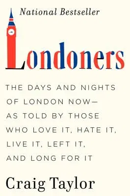 Londoners: The Days and Nights of London Now--As Told by Those Who Love It, Hate It, Live It, Left It, and Long for It