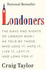 Londoners: The Days and Nights of London Now--As Told by Those Who Love It, Hate It, Live It, Left It, and Long for It