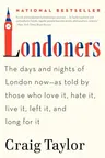 Londoners: The Days and Nights of London Now--As Told by Those Who Love It, Hate It, Live It, Left It, and Long for It