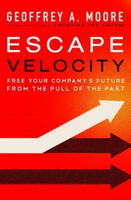 Escape Velocity: Free Your Company's Future from the Pull of the Past