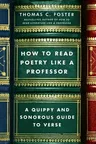 How to Read Poetry Like a Professor: A Quippy and Sonorous Guide to Verse