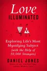 Love Illuminated: Exploring Life's Most Mystifying Subject (with the Help of 50,000 Strangers)