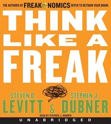 Think Like a Freak CD: The Authors of Freakonomics Offer to Retrain Your Brain