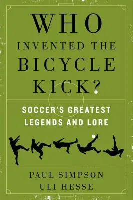 Who Invented the Bicycle Kick?: Soccer's Greatest Legends and Lore