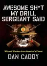 Awesome Sh*t My Drill Sergeant Said: Wit and Wisdom from America's Finest