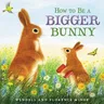 How to Be a Bigger Bunny: An Easter and Springtime Book for Kids