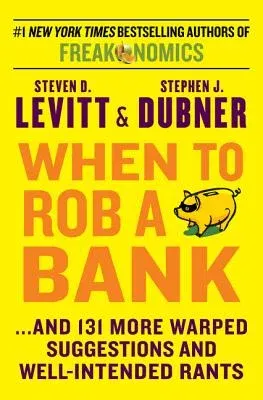 When to Rob a Bank: ...and 131 More Warped Suggestions and Well-Intended Rants