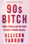 90s Bitch: Media, Culture, and the Failed Promise of Gender Equality