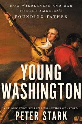 Young Washington: How Wilderness and War Forged America's Founding Father