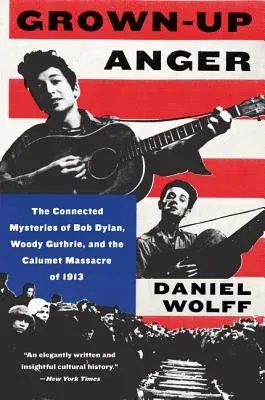 Grown-Up Anger: The Connected Mysteries of Bob Dylan, Woody Guthrie, and the Calumet Massacre of 1913