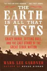 The Earth Is All That Lasts: Crazy Horse, Sitting Bull, and the Last Stand of the Great Sioux Nation