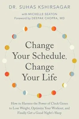 Change Your Schedule, Change Your Life: How to Harness the Power of Clock Genes to Lose Weight, Optimize Your Workout, and Finally Get a Good Night's