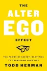 The Alter Ego Effect: The Power of Secret Identities to Transform Your Life