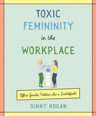 Toxic Femininity in the Workplace: Office Gender Politics Are a Battlefield