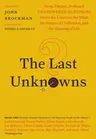 The Last Unknowns: Deep, Elegant, Profound Unanswered Questions about the Universe, the Mind, the Future of Civilization, and the Meaning