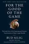 For the Good of the Game: The Inside Story of the Surprising and Dramatic Transformation of Major League Baseball