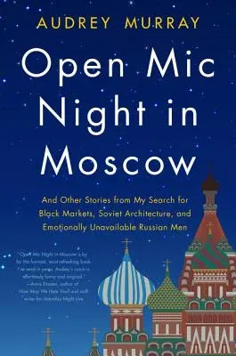 Open MIC Night in Moscow: And Other Stories from My Search for Black Markets, Soviet Architecture, and Emotionally Unavailable Russian Men