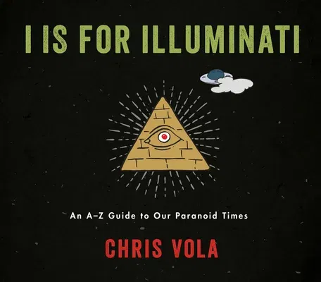 I Is for Illuminati: An A-Z Guide to Our Paranoid Times