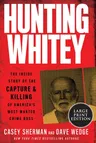 Hunting Whitey: The Inside Story of the Capture & Killing of America's Most Wanted Crime Boss