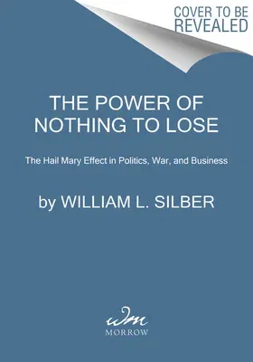 The Power of Nothing to Lose: The Hail Mary Effect in Politics, War, and Business