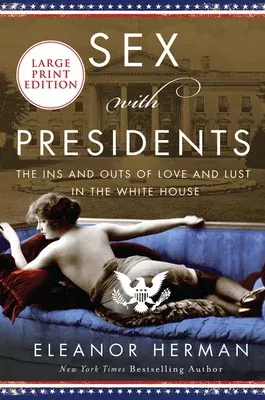 Sex with Presidents: The Ins and Outs of Love and Lust in the White House