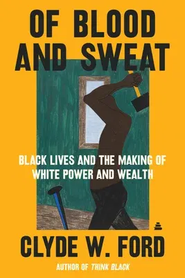 Of Blood and Sweat: Black Lives and the Making of White Power and Wealth