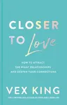 Closer to Love: How to Attract the Right Relationships and Deepen Your Connections