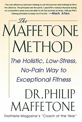 The Maffetone Method: The Holistic, Low-Stress, No-Pain Way to Exceptional Fitness