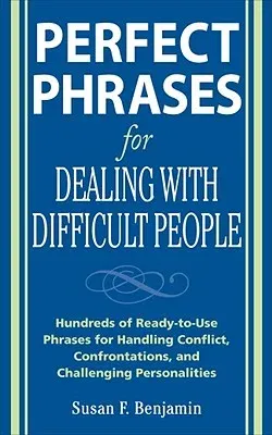 Perfect Phrases for Dealing with Difficult People: Hundreds of Ready-To-Use Phrases for Handling Conflict, Confrontations and Challenging Personalitie