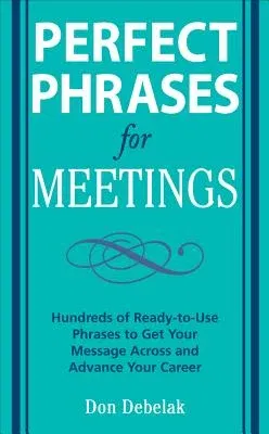 Perfect Phrases for Meetings: Hundreds of Ready-To-Use Phrases to Get Your Message Across and Advance Your Career