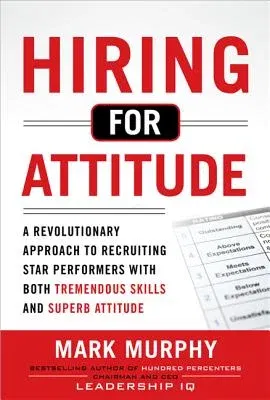 Hiring for Attitude: A Revolutionary Approach to Recruiting and Selecting People with Both Tremendous Skills and Superb Attitude