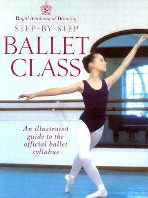 Step-By-Step Ballet Class: Illustrated Guide to the Official Ballet Syllabus (Revised)