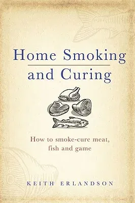 Home Smoking and Curing: How to Smoke-Cure Meat, Fish and Game