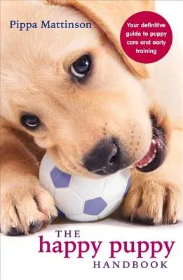 The Happy Puppy Handbook: Your Definitive Guide to Puppy Care and Early Training