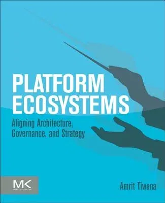 Platform Ecosystems: Aligning Architecture, Governance, and Strategy