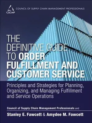 The Definitive Guide to Order Fulfillment and Customer Service: Principles and Strategies for Planning, Organizing, and Managing Fulfillment and Service O