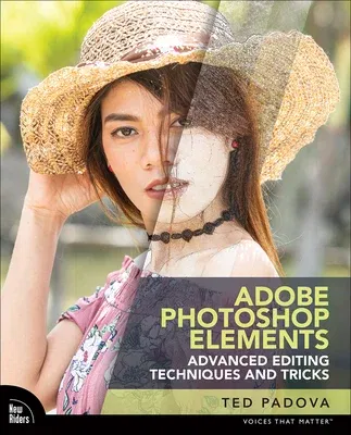 Adobe Photoshop Elements Advanced Editing Techniques and Tricks: The Essential Guide to Going Beyond Guided Edits