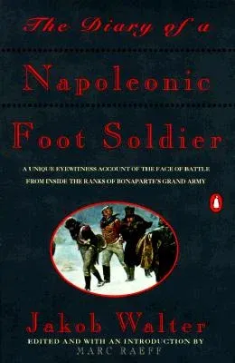 The Diary of a Napoleonic Foot Soldier: A Unique Eyewitness Account of the Face of Battle from Inside the Ranks of Bonaparte's Grand Army