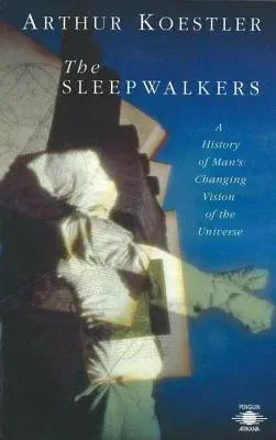 The Sleepwalkers: A History of Man's Changing Vision of the Universe (Revised)