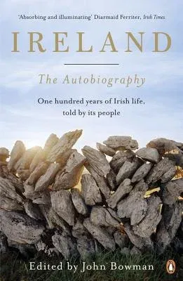 Ireland: The Autobiography: One Hundred Years in the Life of the Nation, Told by Its People