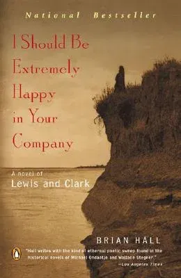 I Should Be Extremely Happy in Your Company: A Novel of Lewis and Clark