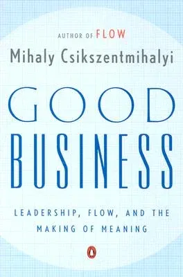 Good Business: Leadership, Flow, and the Making of Meaning