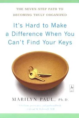 It's Hard to Make a Difference When You Can't Find Your Keys: The Seven-Step Path to Becoming Truly Organized