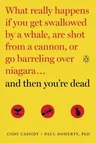 And Then You're Dead: What Really Happens If You Get Swallowed by a Whale, Are Shot from a Cannon, or Go Barreling Over Niagara