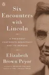 Six Encounters with Lincoln: A President Confronts Democracy and Its Demons