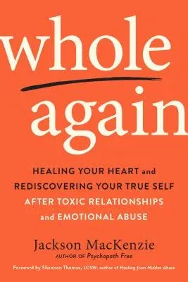 Whole Again: Healing Your Heart and Rediscovering Your True Self After Toxic Relationships and Emotional Abuse